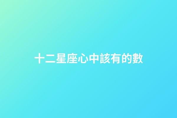 十二星座心中該有的數-第1張-星座運勢-玄機派