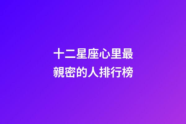 十二星座心里最親密的人排行榜-第1張-星座運勢-玄機派