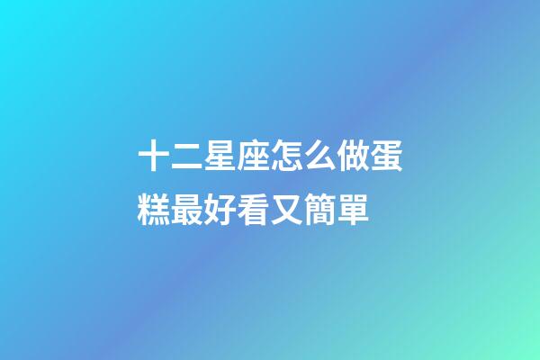 十二星座怎么做蛋糕最好看又簡單-第1張-星座運勢-玄機派