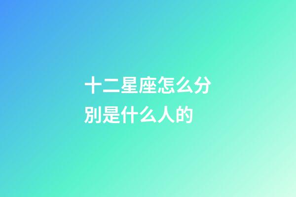 十二星座怎么分別是什么人的-第1張-星座運勢-玄機派