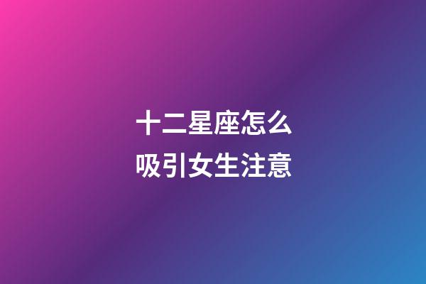 十二星座怎么吸引女生注意-第1張-星座運(yùn)勢(shì)-玄機(jī)派