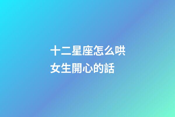 十二星座怎么哄女生開心的話-第1張-星座運勢-玄機派