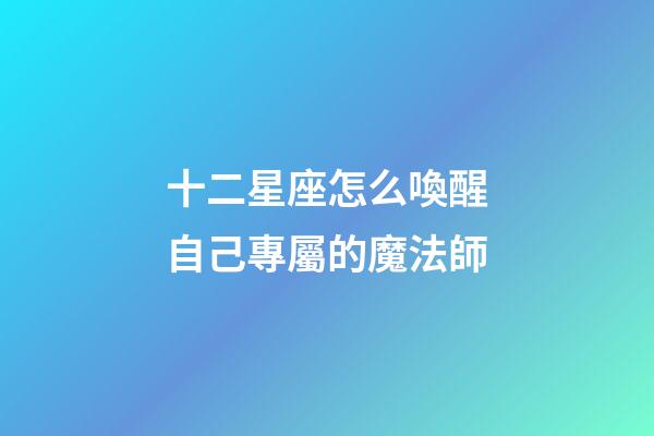 十二星座怎么喚醒自己專屬的魔法師