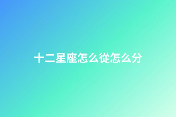 十二星座怎么從怎么分-第1張-星座運勢-玄機派