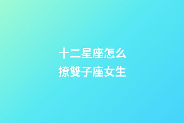 十二星座怎么撩雙子座女生-第1張-星座運勢-玄機派