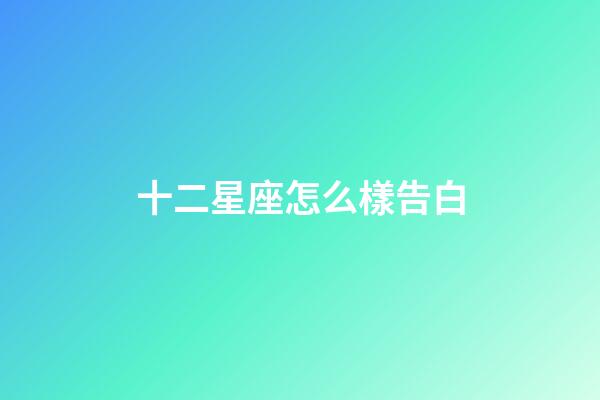 十二星座怎么樣告白-第1張-星座運勢-玄機(jī)派