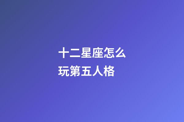 十二星座怎么玩第五人格-第1張-星座運(yùn)勢-玄機(jī)派