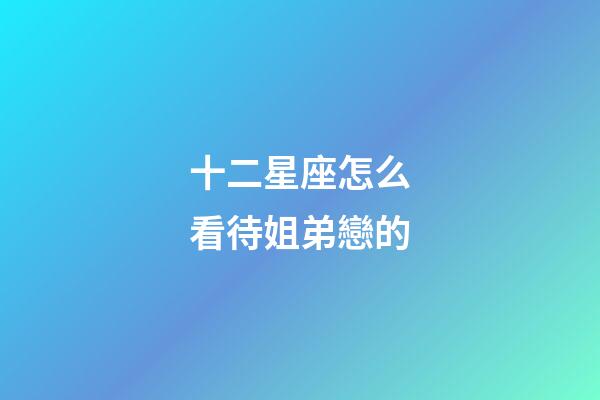 十二星座怎么看待姐弟戀的-第1張-星座運(yùn)勢-玄機(jī)派
