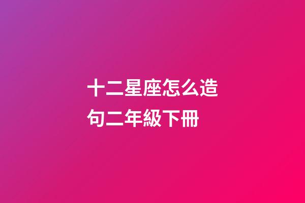 十二星座怎么造句二年級下冊-第1張-星座運勢-玄機派