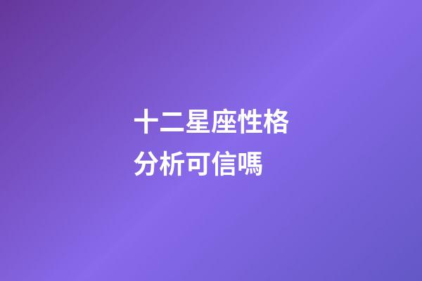 十二星座性格分析可信嗎-第1張-星座運(yùn)勢(shì)-玄機(jī)派