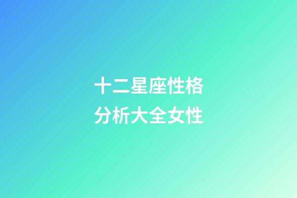 十二星座性格分析大全女性-第1張-星座運勢-玄機派