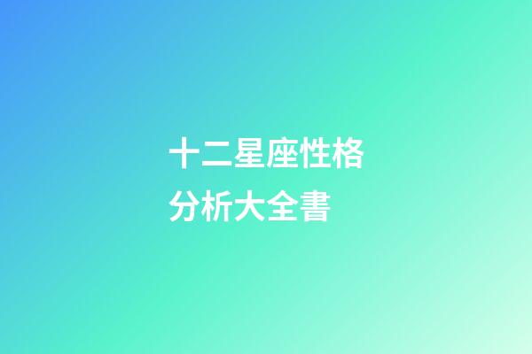 十二星座性格分析大全書-第1張-星座運(yùn)勢(shì)-玄機(jī)派