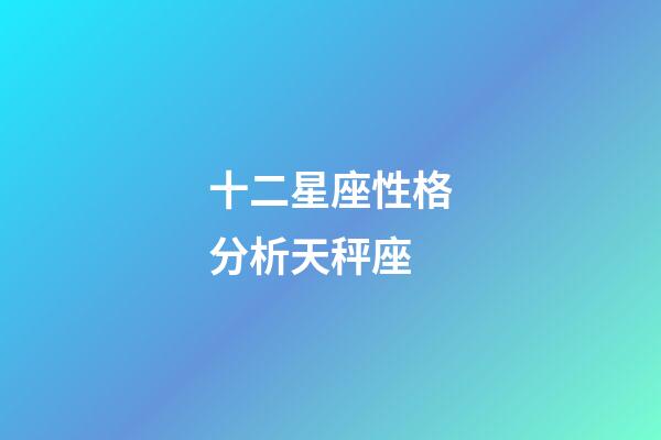 十二星座性格分析天秤座-第1張-星座運勢-玄機派