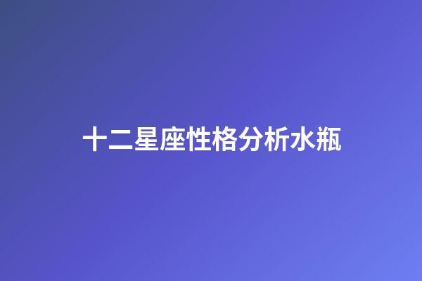 十二星座性格分析水瓶-第1張-星座運勢-玄機派