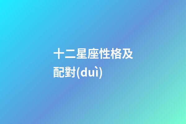 十二星座性格及配對(duì)-第1張-星座運(yùn)勢(shì)-玄機(jī)派