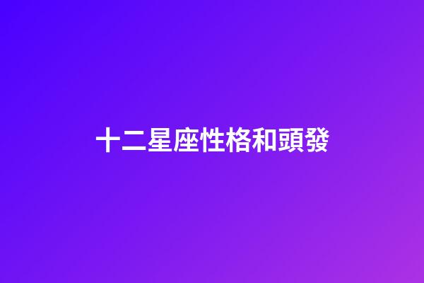 十二星座性格和頭發-第1張-星座運勢-玄機派