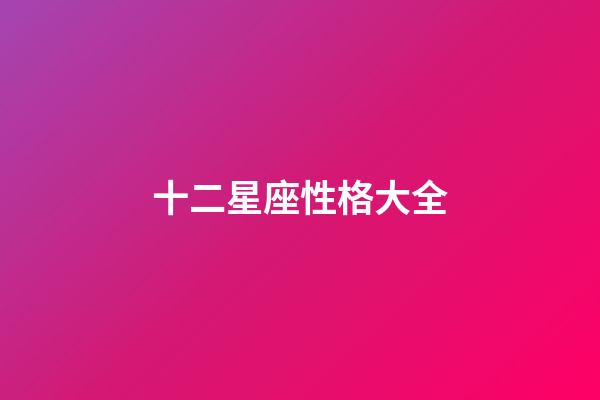 十二星座性格大全（最準的12星座性格分析）-第1張-星座運勢-玄機派