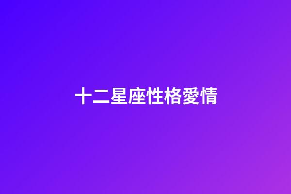 十二星座性格愛情-第1張-星座運(yùn)勢(shì)-玄機(jī)派