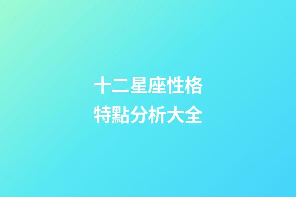 十二星座性格特點分析大全-第1張-星座運勢-玄機派