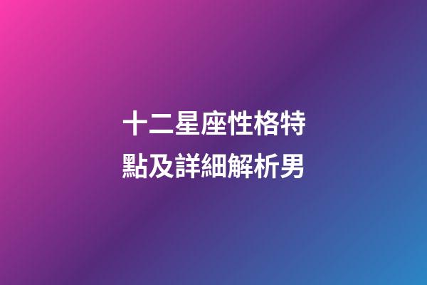 十二星座性格特點及詳細解析男-第1張-星座運勢-玄機派
