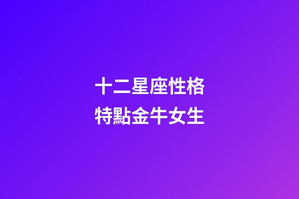 十二星座性格特點金牛女生-第1張-星座運勢-玄機派