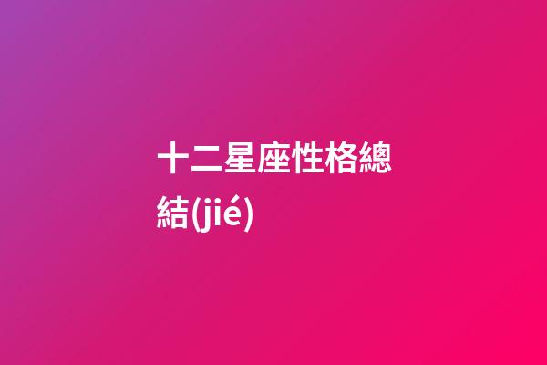 十二星座性格總結(jié)-第1張-星座運勢-玄機派