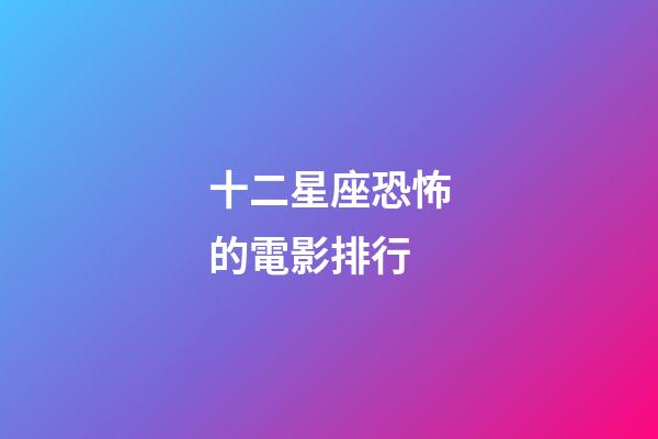 十二星座恐怖的電影排行-第1張-星座運勢-玄機派