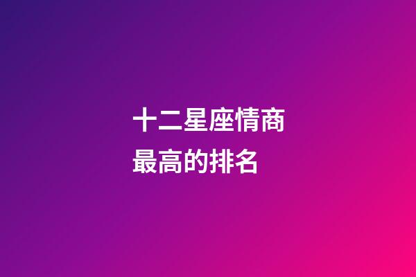 十二星座情商最高的排名-第1張-星座運勢-玄機派