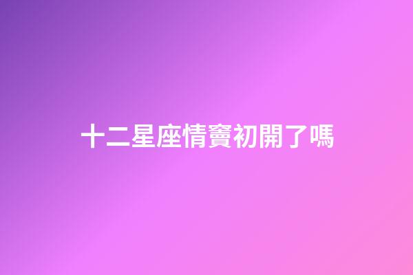 十二星座情竇初開了嗎-第1張-星座運勢-玄機派
