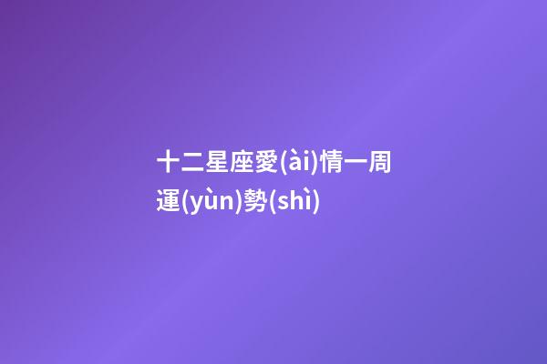 十二星座愛(ài)情一周運(yùn)勢(shì)-第1張-星座運(yùn)勢(shì)-玄機(jī)派