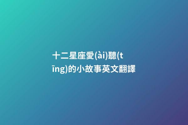 十二星座愛(ài)聽(tīng)的小故事英文翻譯-第1張-星座運(yùn)勢(shì)-玄機(jī)派