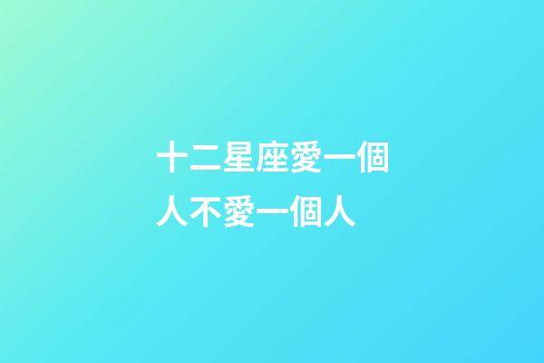 十二星座愛一個人不愛一個人-第1張-星座運勢-玄機派