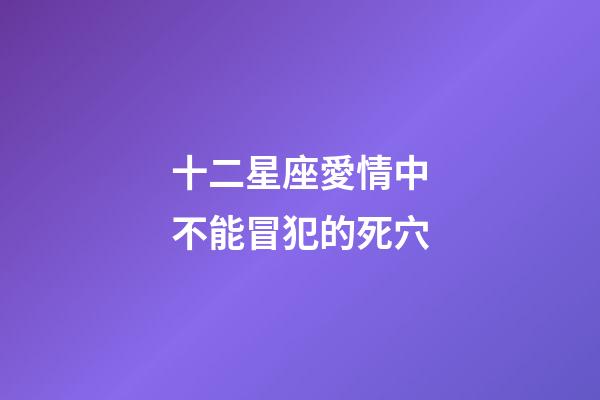 十二星座愛情中不能冒犯的死穴-第1張-星座運勢-玄機派