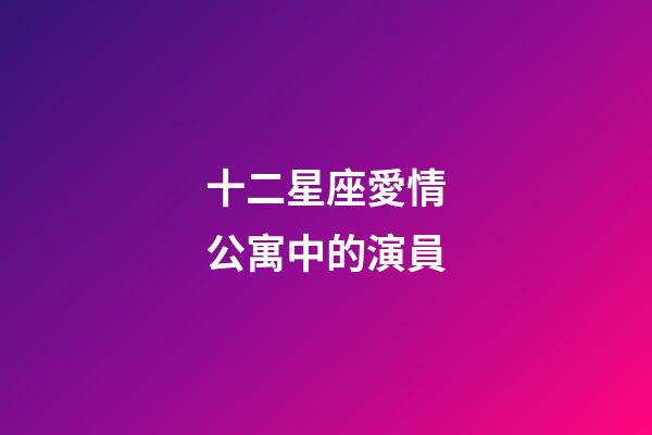 十二星座愛情公寓中的演員-第1張-星座運勢-玄機派