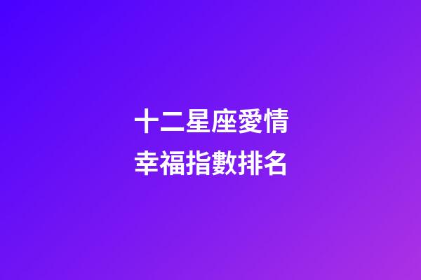 十二星座愛情幸福指數排名-第1張-星座運勢-玄機派