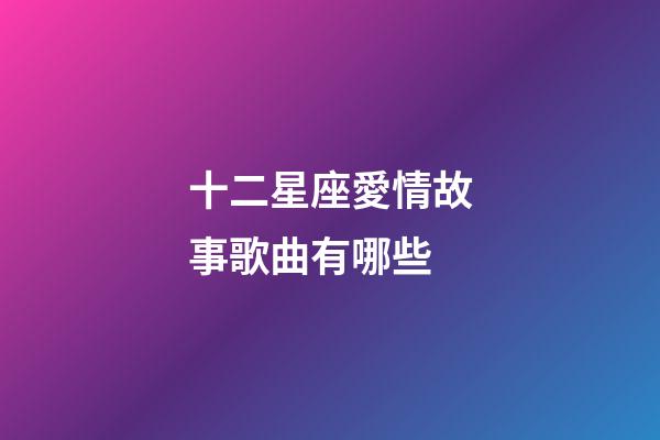 十二星座愛情故事歌曲有哪些-第1張-星座運勢-玄機派