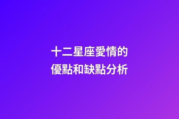 十二星座愛情的優點和缺點分析-第1張-星座運勢-玄機派