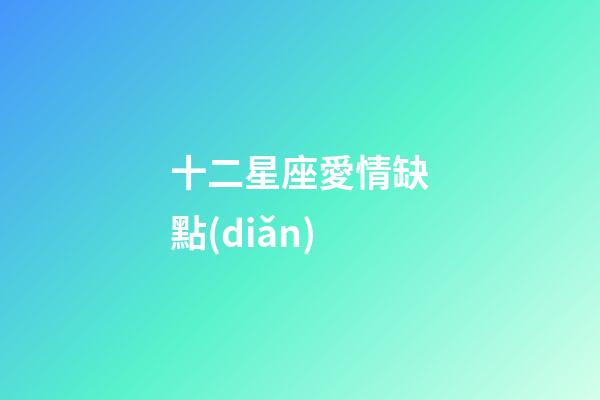 十二星座愛情缺點(diǎn)-第1張-星座運(yùn)勢(shì)-玄機(jī)派