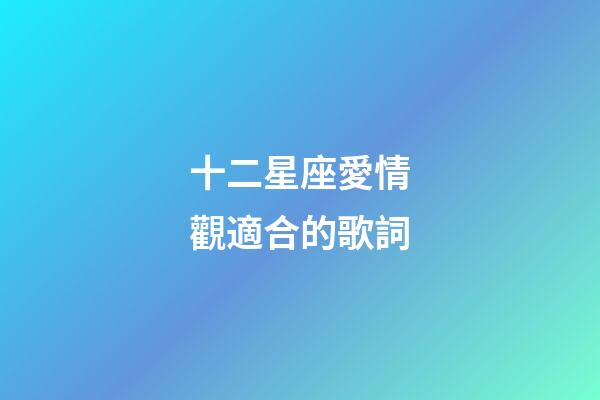 十二星座愛情觀適合的歌詞-第1張-星座運勢-玄機派