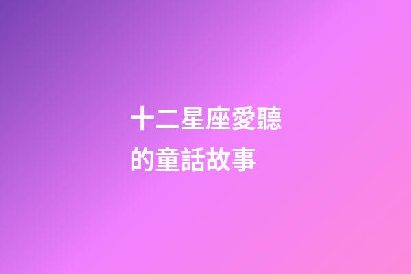 十二星座愛聽的童話故事-第1張-星座運勢-玄機派