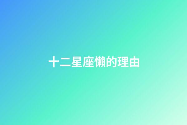 十二星座懶的理由-第1張-星座運勢-玄機派