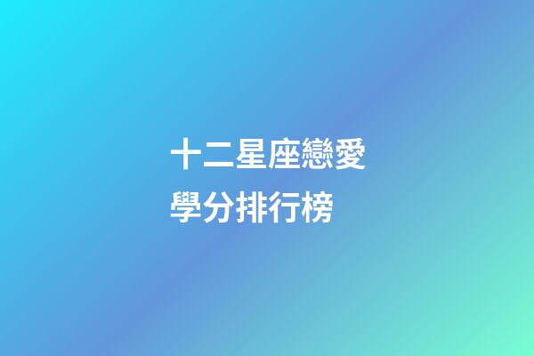 十二星座戀愛學分排行榜-第1張-星座運勢-玄機派