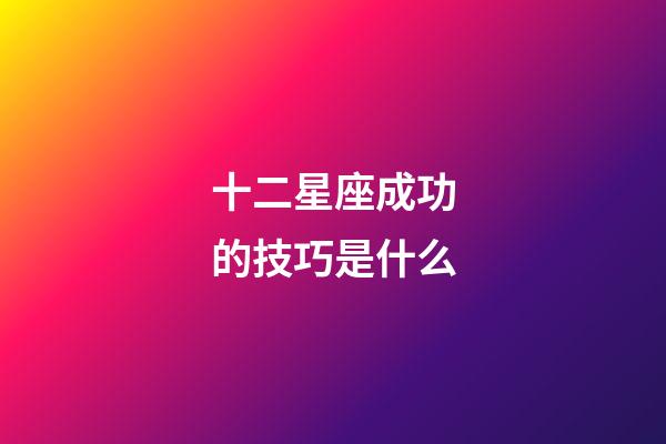十二星座成功的技巧是什么-第1張-星座運勢-玄機派