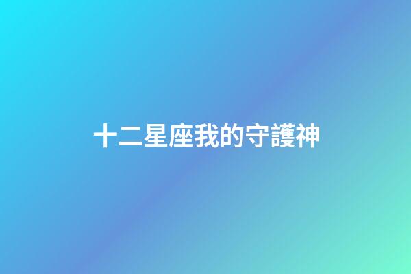 十二星座我的守護神-第1張-星座運勢-玄機派