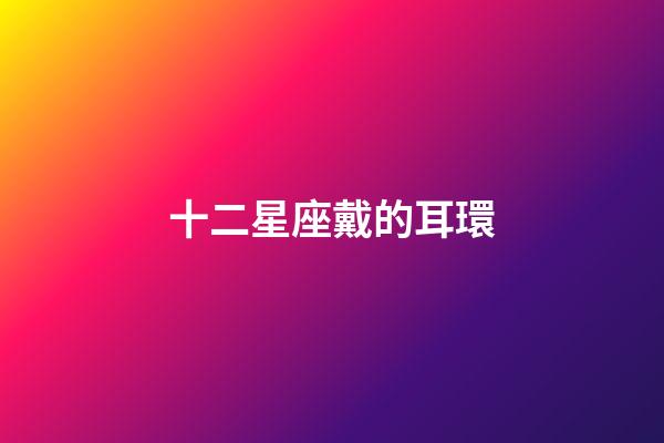 十二星座戴的耳環-第1張-星座運勢-玄機派