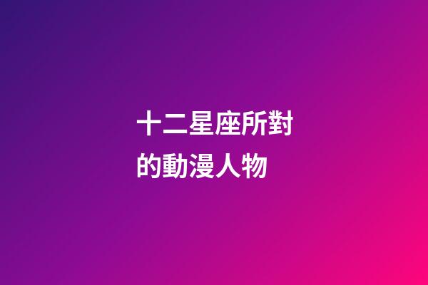 十二星座所對的動漫人物
