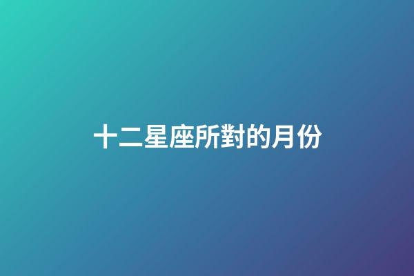 十二星座所對的月份-第1張-星座運勢-玄機派