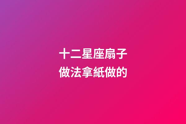 十二星座扇子做法拿紙做的-第1張-星座運勢-玄機派
