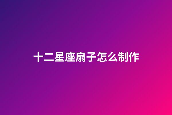十二星座扇子怎么制作-第1張-星座運勢-玄機派