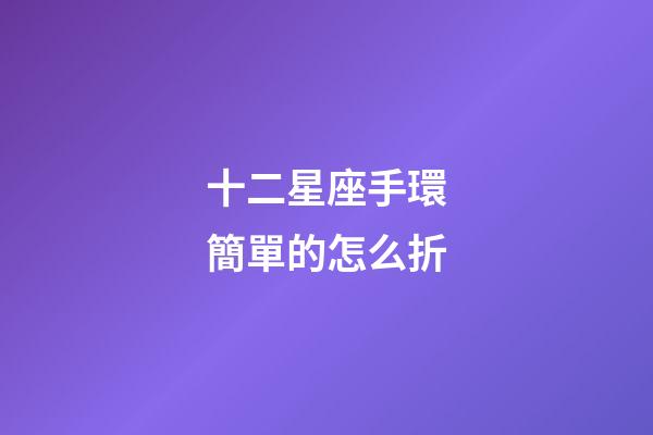 十二星座手環簡單的怎么折-第1張-星座運勢-玄機派